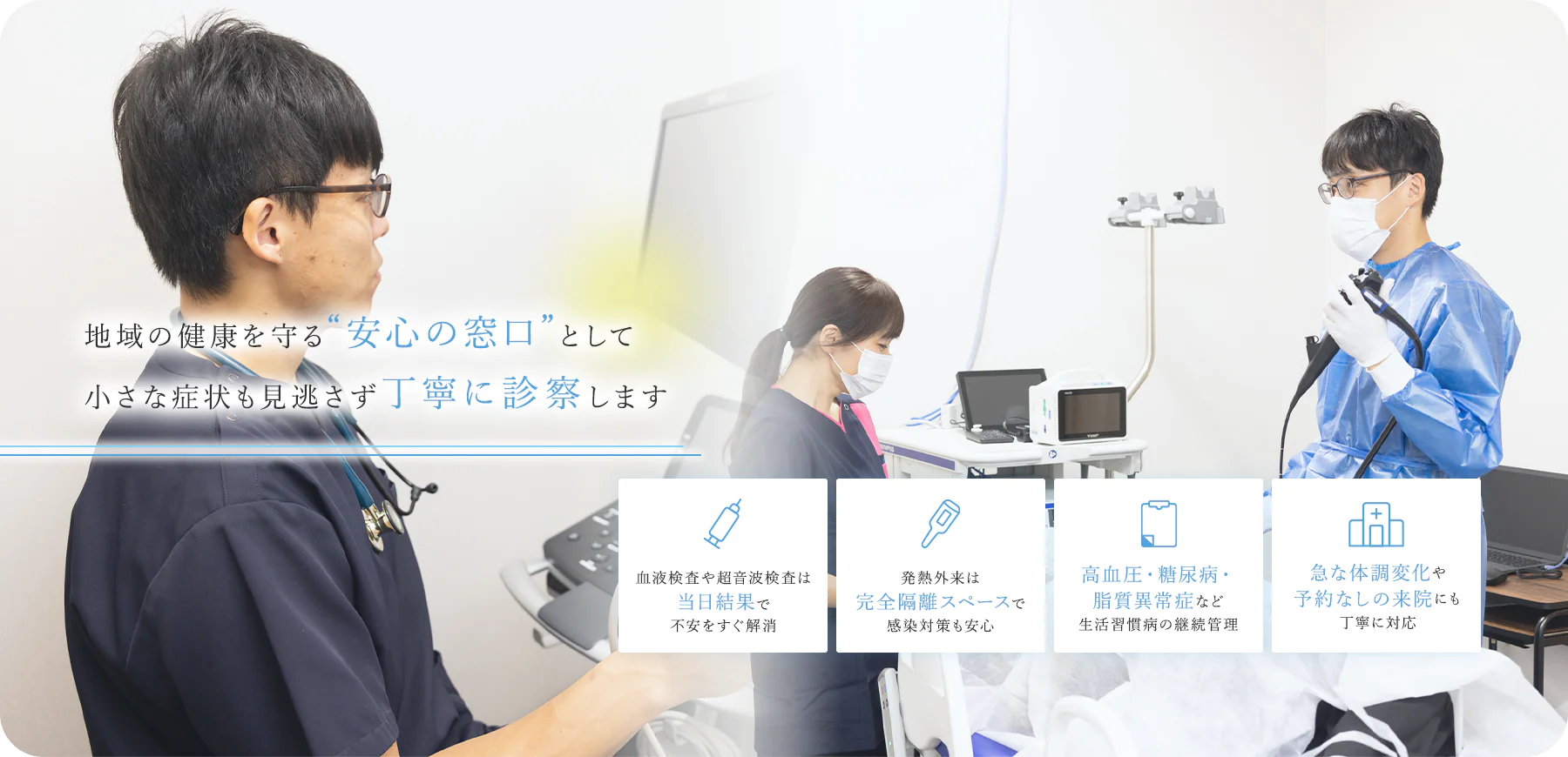 地域の健康を守る“安心の窓口”として小さな症状も見逃さず丁寧に診察します 血液検査や超音波検査は当日結果で不安をすぐ解消 発熱外来は完全隔離スペースで感染対策も安心 高血圧・糖尿病・脂質異常症など生活習慣病の継続管理 急な体調変化や予約なしの来院にも丁寧に対応